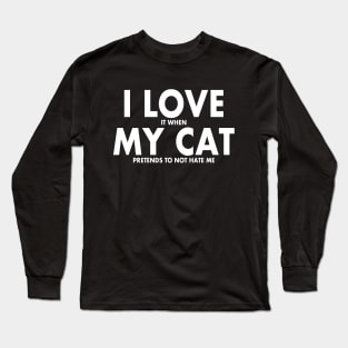 I LOVE it when MY Cat Pretends to not Hate Me Long Sleeve T-Shirt